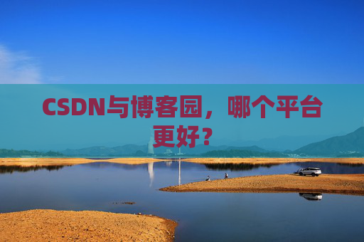 CSDN与博客园，哪个平台更好？