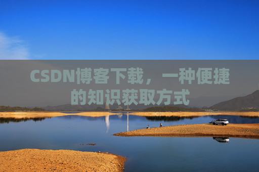 CSDN博客下载，一种便捷的知识获取方式