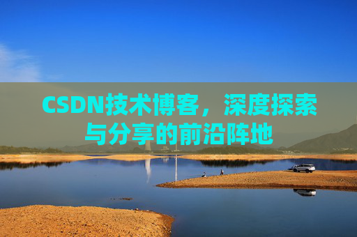 CSDN技术博客，深度探索与分享的前沿阵地